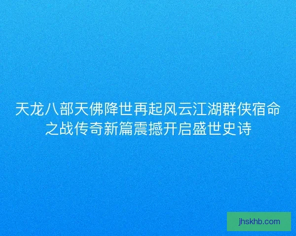 天龙八部天佛降世再起风云江湖群侠宿命之战传奇新篇震撼开启盛世史诗