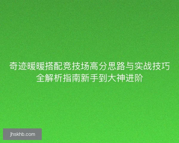 奇迹暖暖搭配竞技场高分思路与实战技巧全解析指南新手到大神进阶