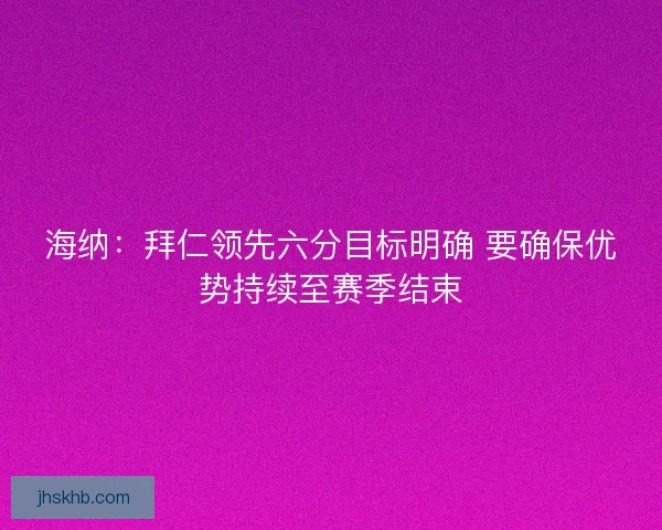 海纳：拜仁领先六分目标明确 要确保优势持续至赛季结束