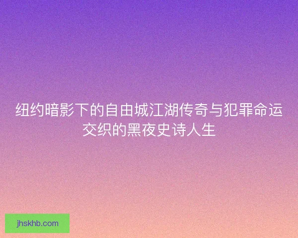 纽约暗影下的自由城江湖传奇与犯罪命运交织的黑夜史诗人生
